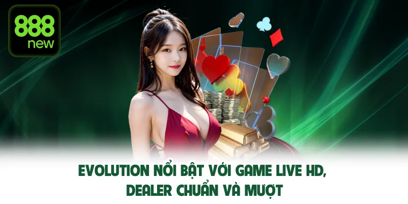 Evolution nổi bật với game live HD, dealer chuẩn và mượt.